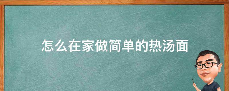 怎么在家做简单的热汤面（简单的热汤面做法）