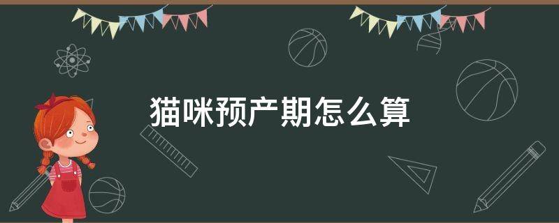 猫咪预产期怎么算 怎样算猫咪的预产期