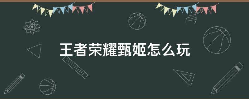 王者荣耀甄姬怎么玩 王者荣耀甄姬怎么玩知乎