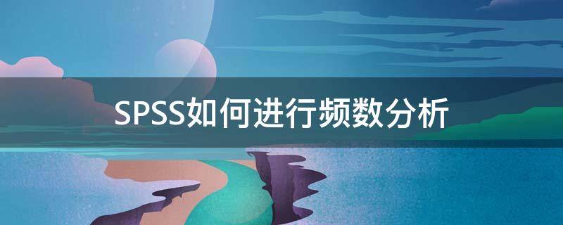 SPSS如何进行频数分析（spss求频数）