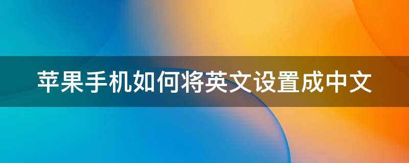 苹果手机如何将英文设置成中文 苹果手机如何将英文设置成中文模式