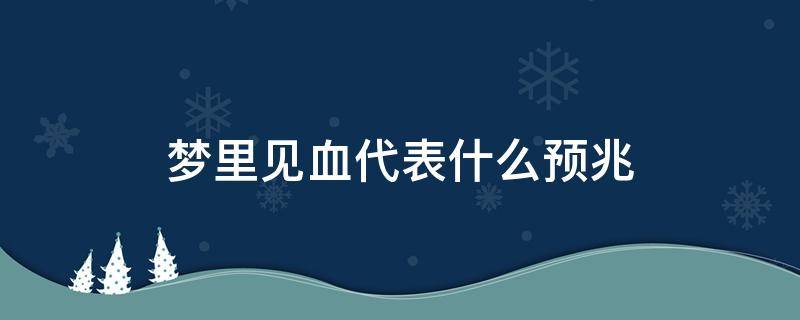 梦里见血代表什么预兆（梦里见血是怎么回事）