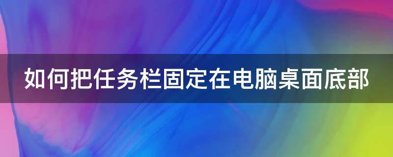 如何把任务栏固定在电脑桌面底部（如何把任务栏固定在电脑桌面底部位置）