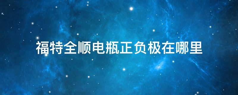 福特全顺电瓶正负极在哪里 福特的电瓶正极和负极在哪里