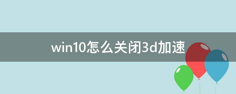 win10怎么关闭3d加速 win10如何禁用3d加速器