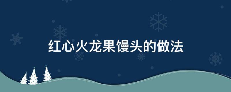 红心火龙果馒头的做法 红心火龙果做馒头图片