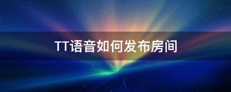 TT语音如何发布房间（tt语音怎么发布）