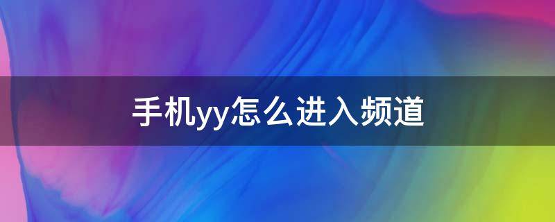 手机yy怎么进入频道（手机yy怎么进入频道语音）