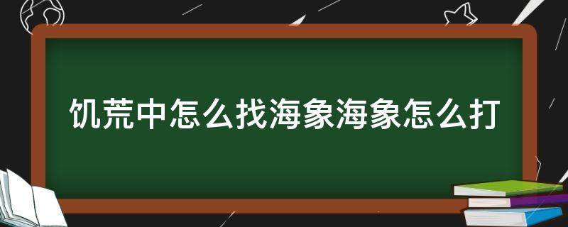 饥荒中怎么找海象海象怎么打（饥荒怎么找到海象）