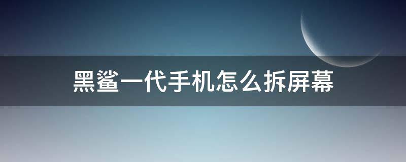 黑鲨一代手机怎么拆屏幕（黑鲨一代屏幕拆解视频）