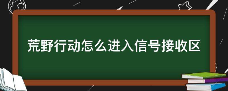 荒野行动怎么进入信号接收区 荒野行动信号源怎么找