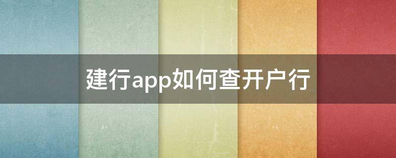 建行app如何查开户行（建行APP查开户行怎么查）