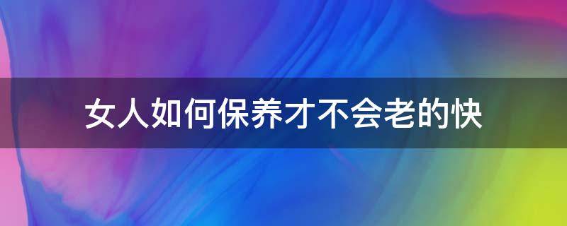 女人如何保养才不会老的快 女人不老的八大保养秘诀