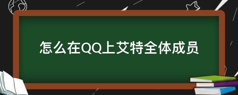 怎么在QQ上艾特全体成员（在QQ怎么艾特全体成员）