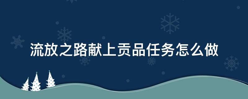 流放之路献上贡品任务怎么做 流放之路贡品怎么获得