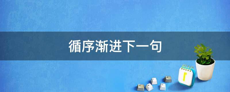 循序渐进下一句（循序渐进下一句成语是什么）