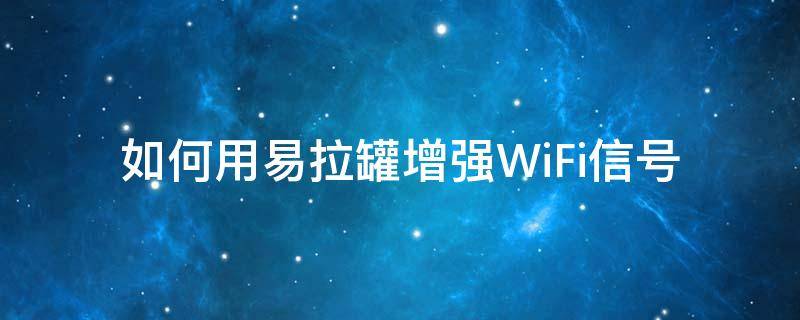 如何用易拉罐增强WiFi信号 如何用易拉罐增强wifi信号强度的视频