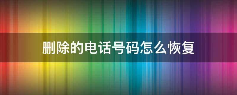 删除的电话号码怎么恢复（苹果手机删除的电话号码怎么恢复）