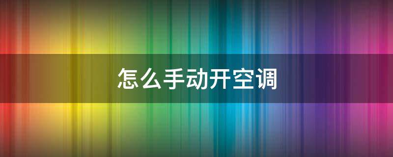 怎么手动开空调 怎么手动开空调如何手动开启