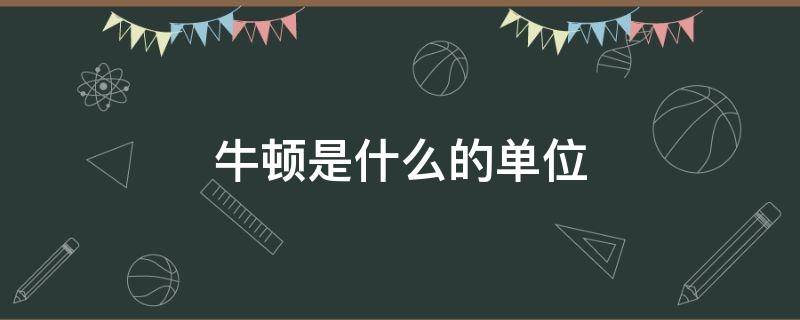 牛顿是什么的单位 牛顿是什么的单位简称牛