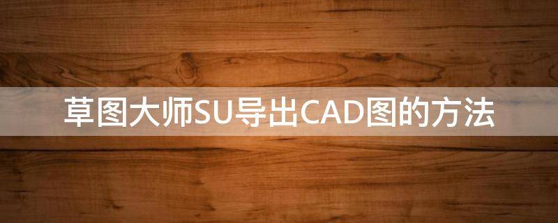 草图大师SU导出CAD图的方法 su如何导入cad