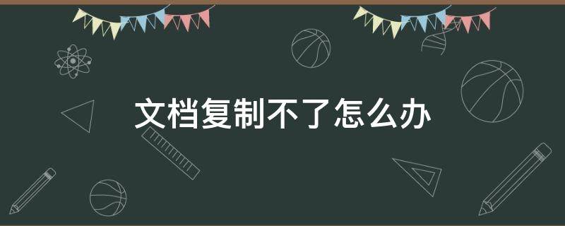 文档复制不了怎么办 一些文档复制不了怎么办