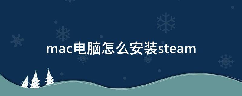 mac电脑怎么安装steam（MAC电脑怎么安装字体）