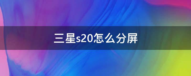 三星s20怎么分屏（三星s20如何分屏）