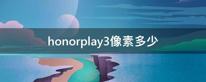 honorplay3像素多少 honorplay4tpro像素多少