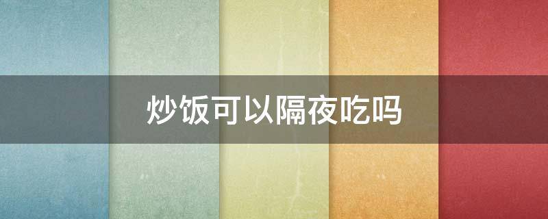 炒饭可以隔夜吃吗 虾仁炒饭可以隔夜吃吗