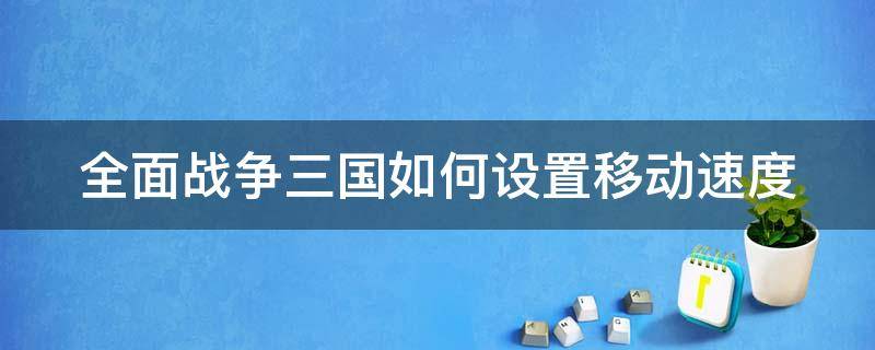 全面战争三国如何设置移动速度 全面战争三国人物移动速度设置失效