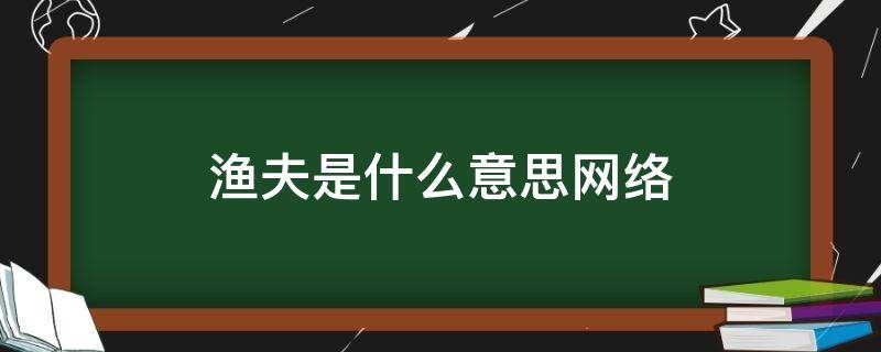 渔夫是什么意思网络 渔夫是什么意思网络用语