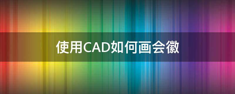 使用CAD如何画会徽 cad怎么画标志