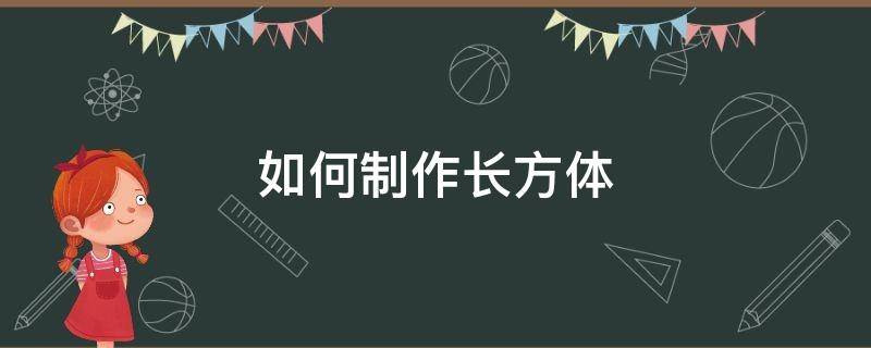 如何制作长方体 如何制作长方体纸盒