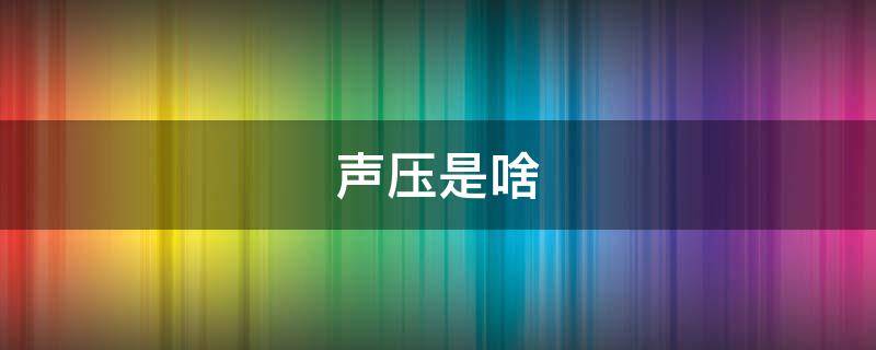 声压是啥（声压是什么）