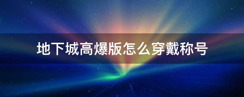 地下城高爆版怎么穿戴称号（地下城称号能强化么）