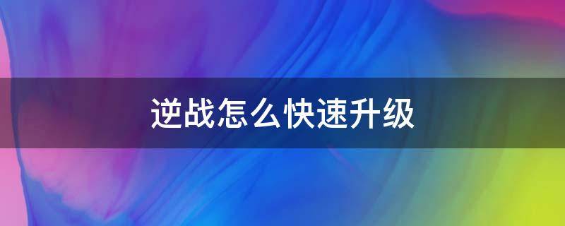 逆战怎么快速升级 逆战怎么快速升级武器