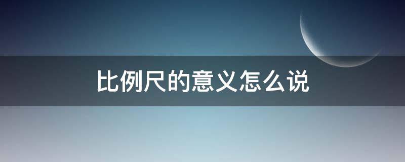 比例尺的意义怎么说 比例尺的概念和意义