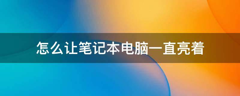 怎么让笔记本电脑一直亮着 笔记本电脑怎么能一直亮着