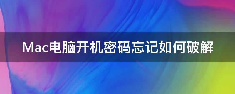 Mac电脑开机密码忘记如何破解 mac电脑开机密码忘了怎么办