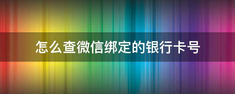 怎么查微信绑定的银行卡号（怎么查微信绑定的银行卡号?）