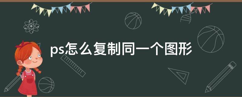 ps怎么复制同一个图形（ps怎么复制同一个图形然后旋转）