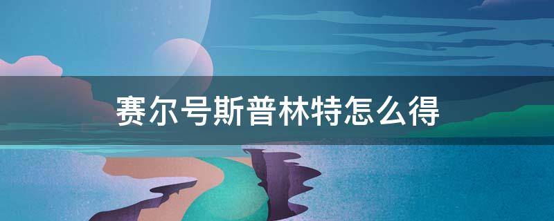 赛尔号斯普林特怎么得（赛尔号斯普林特怎么得2022）