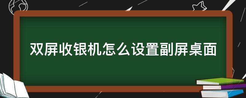 双屏收银机怎么设置副屏桌面 收银机双屏幕怎么设置