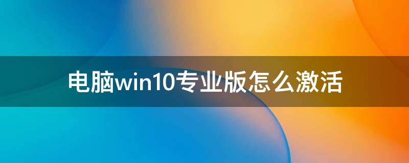 电脑win10专业版怎么激活 电脑windows10专业版怎么激活