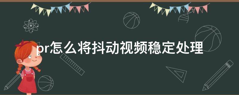 pr怎么将抖动视频稳定处理 pr怎么把抖动的视频稳定下来