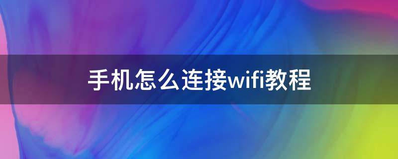 手机怎么连接wifi教程 怎么用手机连接WIFI