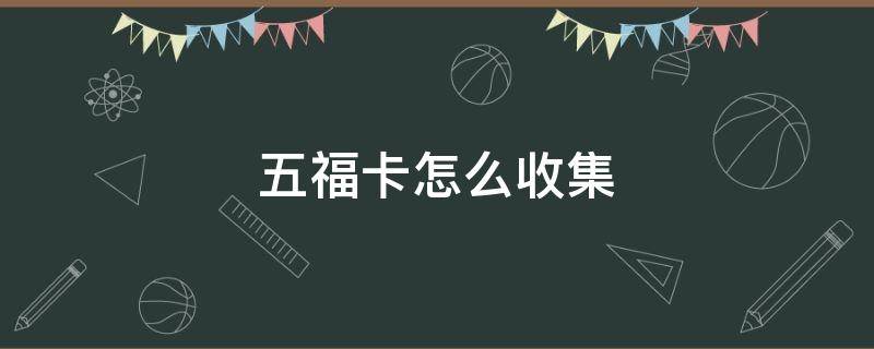 五福卡怎么收集（五福卡怎么收集2022）