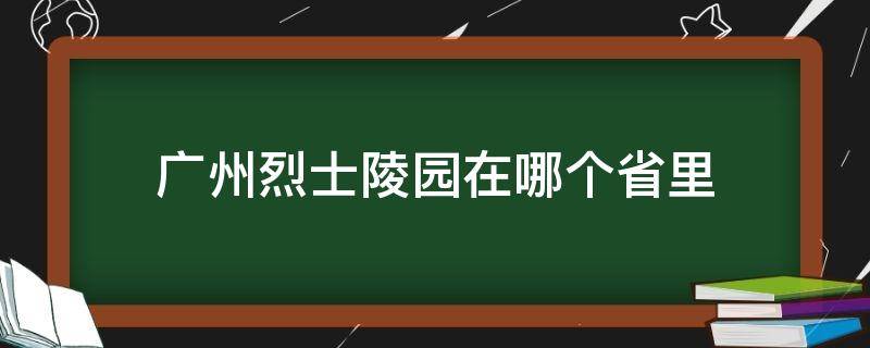 广州烈士陵园在哪个省里 广州市烈士陵园全称