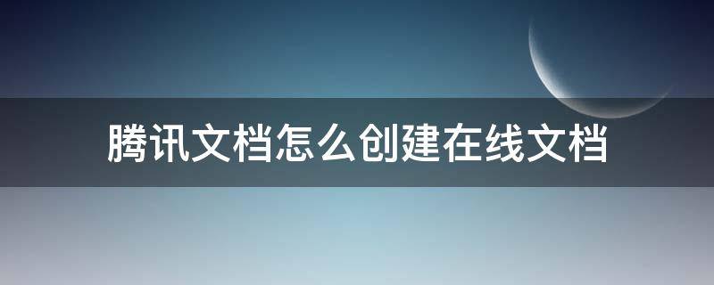 腾讯文档怎么创建在线文档（腾讯文档怎么做在线文档）